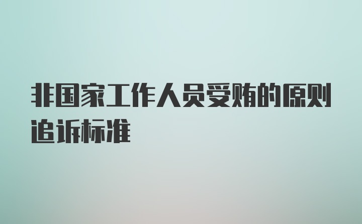 非国家工作人员受贿的原则追诉标准