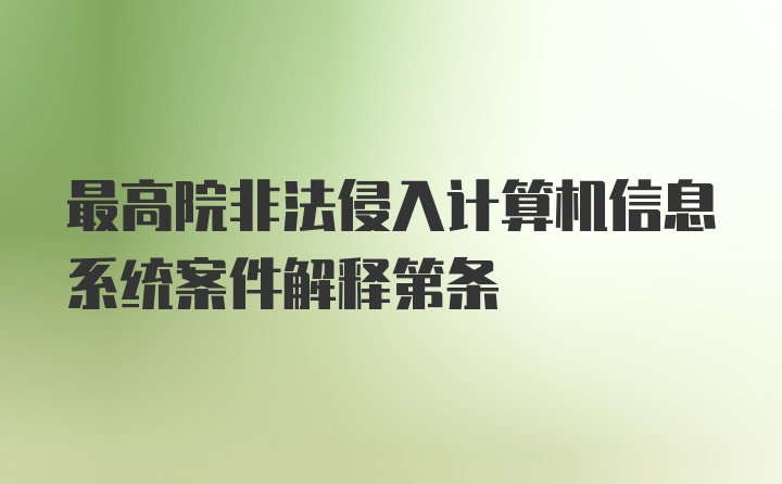 最高院非法侵入计算机信息系统案件解释第条