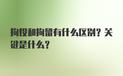 拘役和拘留有什么区别？关键是什么？