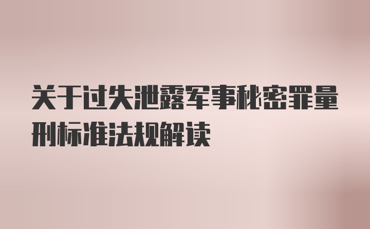 关于过失泄露军事秘密罪量刑标准法规解读