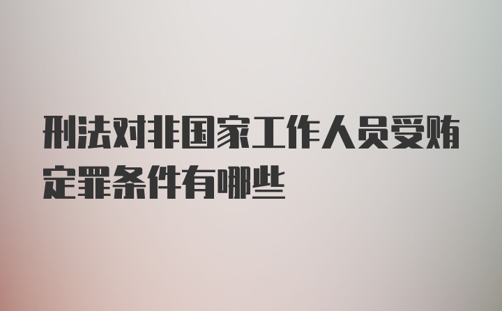 刑法对非国家工作人员受贿定罪条件有哪些