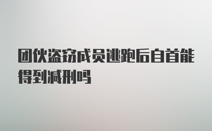 团伙盗窃成员逃跑后自首能得到减刑吗