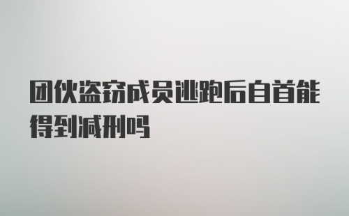 团伙盗窃成员逃跑后自首能得到减刑吗