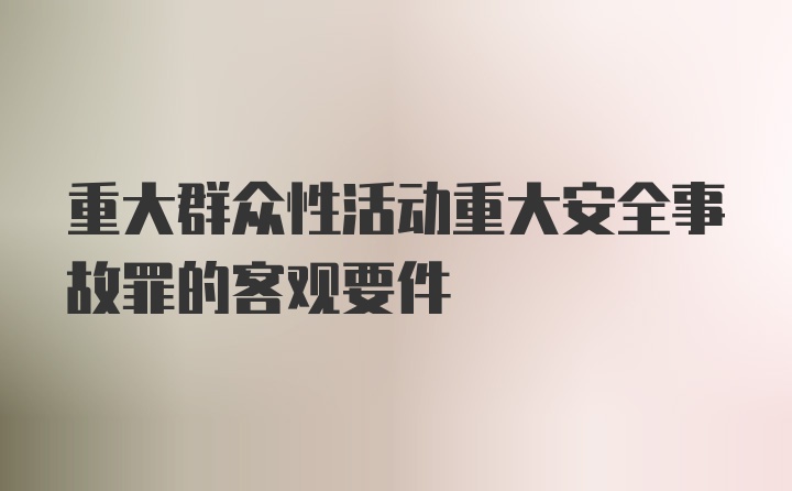 重大群众性活动重大安全事故罪的客观要件