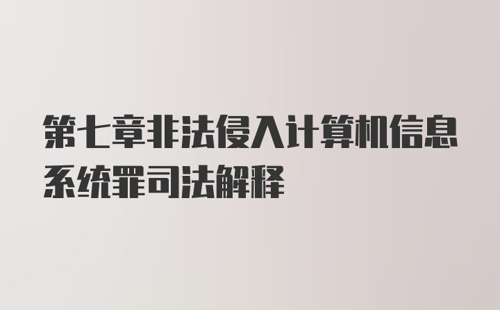 第七章非法侵入计算机信息系统罪司法解释