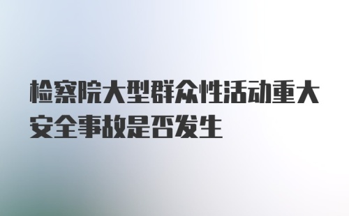 检察院大型群众性活动重大安全事故是否发生