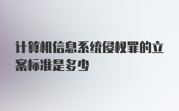 计算机信息系统侵权罪的立案标准是多少