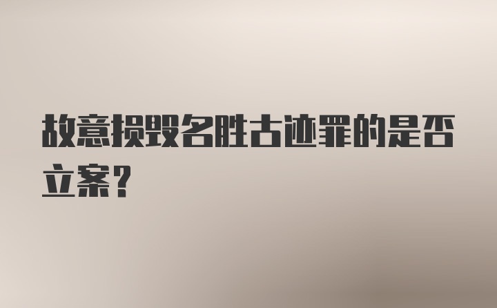 故意损毁名胜古迹罪的是否立案?