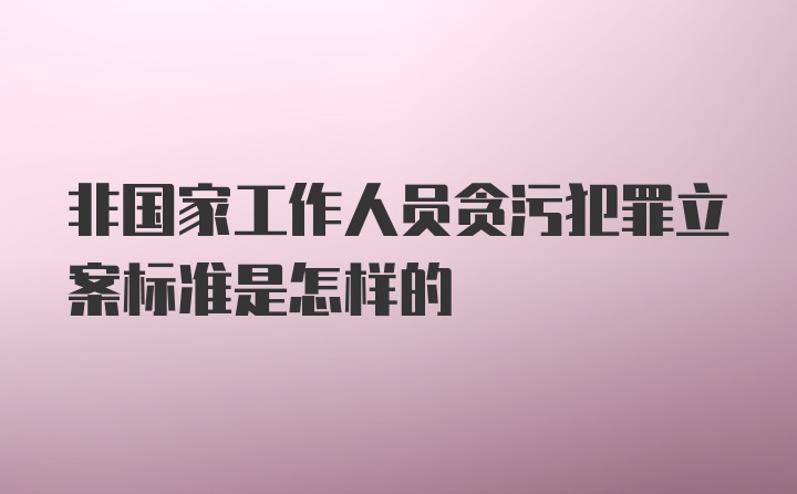 非国家工作人员贪污犯罪立案标准是怎样的