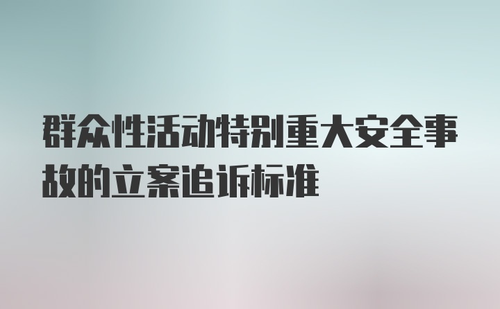 群众性活动特别重大安全事故的立案追诉标准