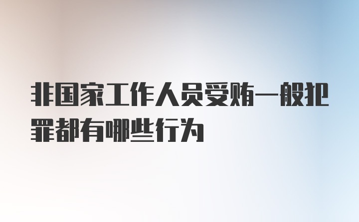 非国家工作人员受贿一般犯罪都有哪些行为