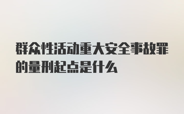 群众性活动重大安全事故罪的量刑起点是什么