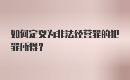 如何定义为非法经营罪的犯罪所得？