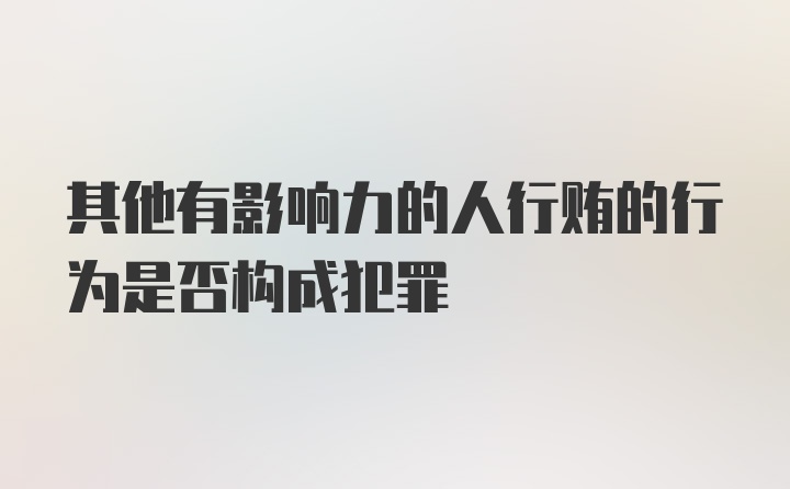 其他有影响力的人行贿的行为是否构成犯罪