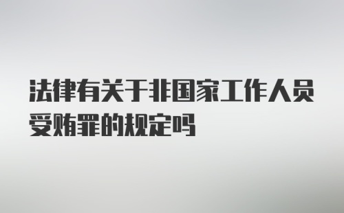 法律有关于非国家工作人员受贿罪的规定吗