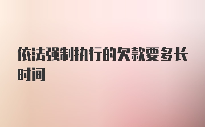 依法强制执行的欠款要多长时间