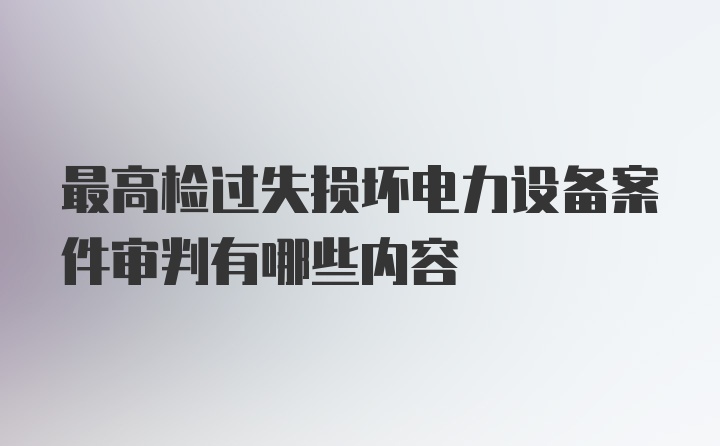 最高检过失损坏电力设备案件审判有哪些内容