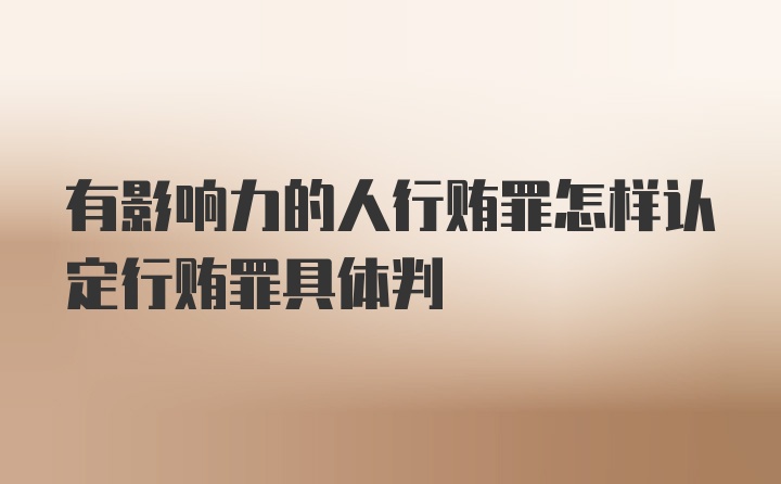 有影响力的人行贿罪怎样认定行贿罪具体判