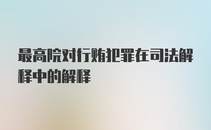 最高院对行贿犯罪在司法解释中的解释