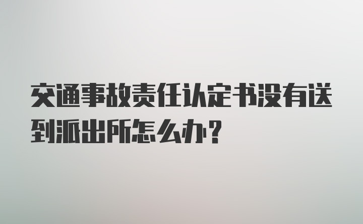 交通事故责任认定书没有送到派出所怎么办？