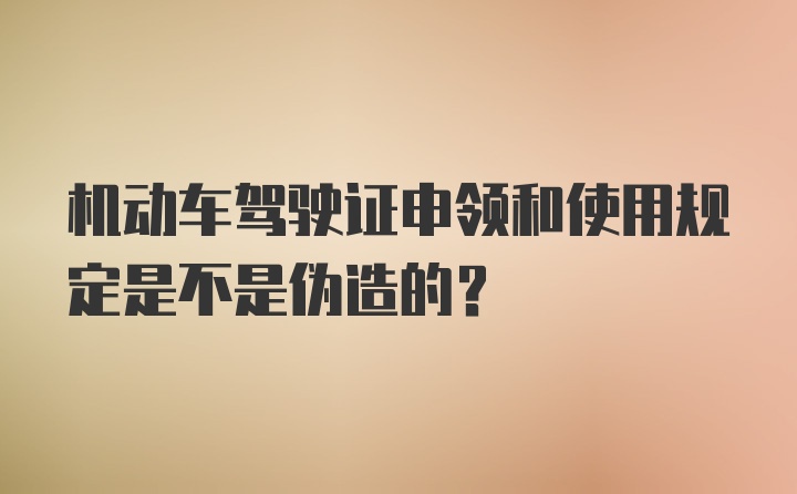 机动车驾驶证申领和使用规定是不是伪造的？