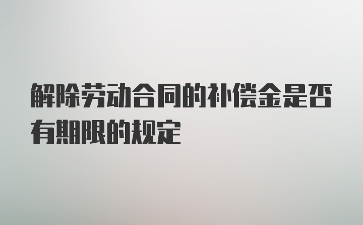 解除劳动合同的补偿金是否有期限的规定