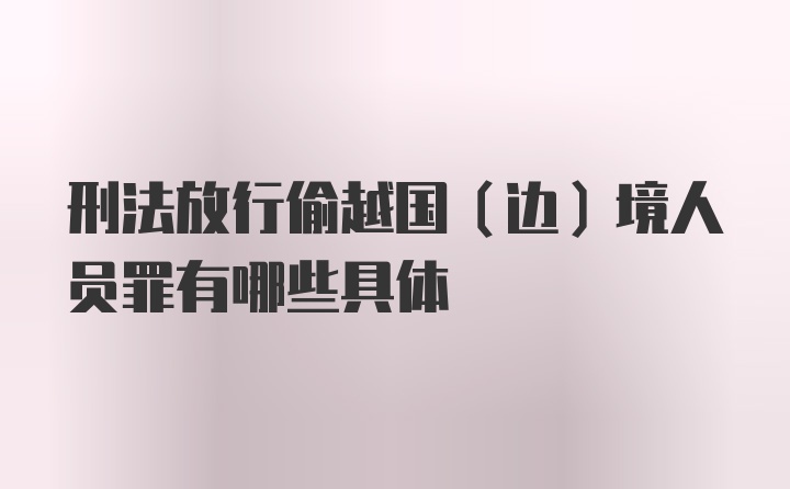 刑法放行偷越国（边）境人员罪有哪些具体