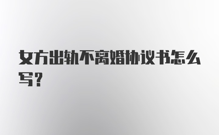 女方出轨不离婚协议书怎么写？