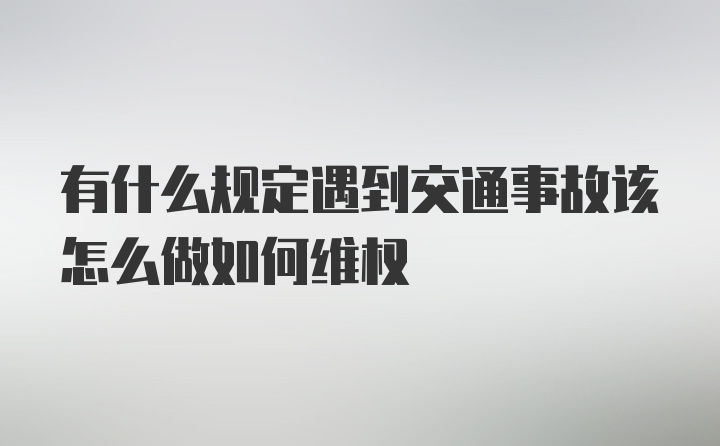 有什么规定遇到交通事故该怎么做如何维权