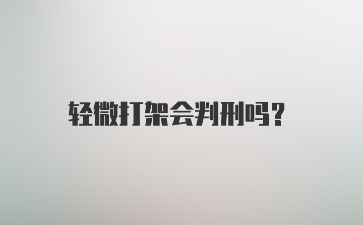 轻微打架会判刑吗？