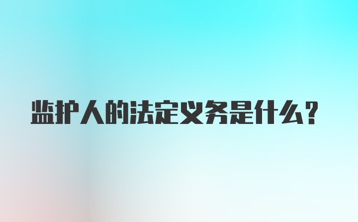 监护人的法定义务是什么？