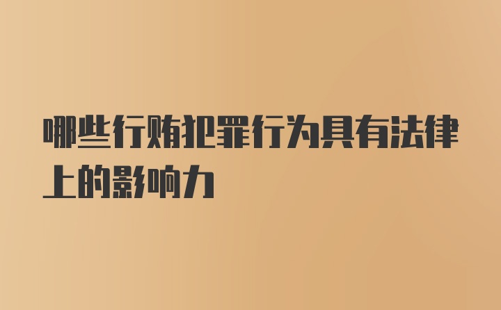 哪些行贿犯罪行为具有法律上的影响力