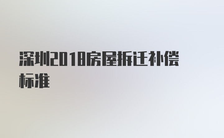 深圳2018房屋拆迁补偿标准