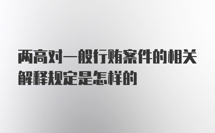 两高对一般行贿案件的相关解释规定是怎样的