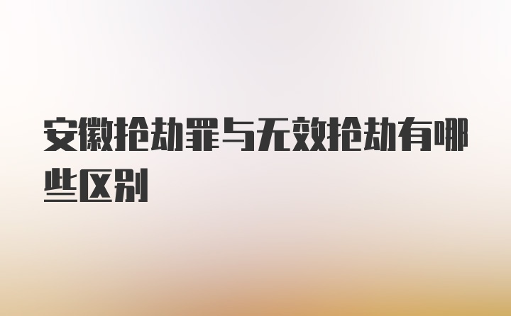 安徽抢劫罪与无效抢劫有哪些区别