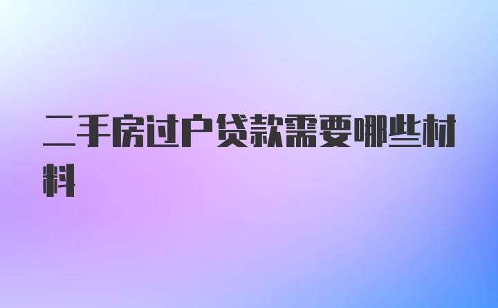 二手房过户贷款需要哪些材料