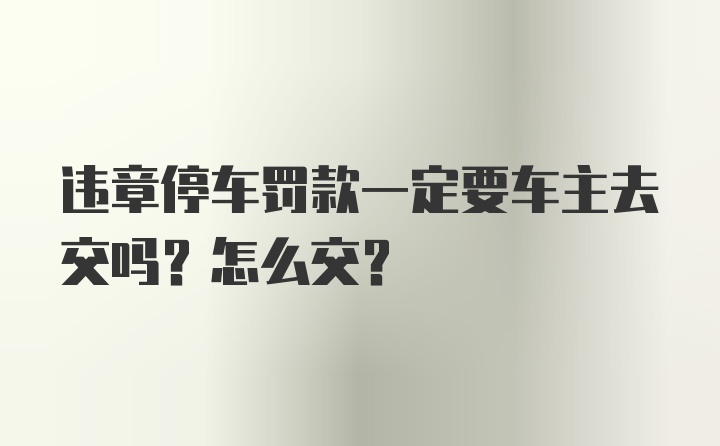 违章停车罚款一定要车主去交吗？怎么交？