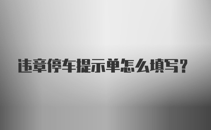 违章停车提示单怎么填写？