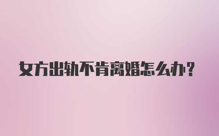 女方出轨不肯离婚怎么办？