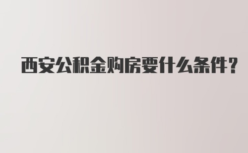 西安公积金购房要什么条件？