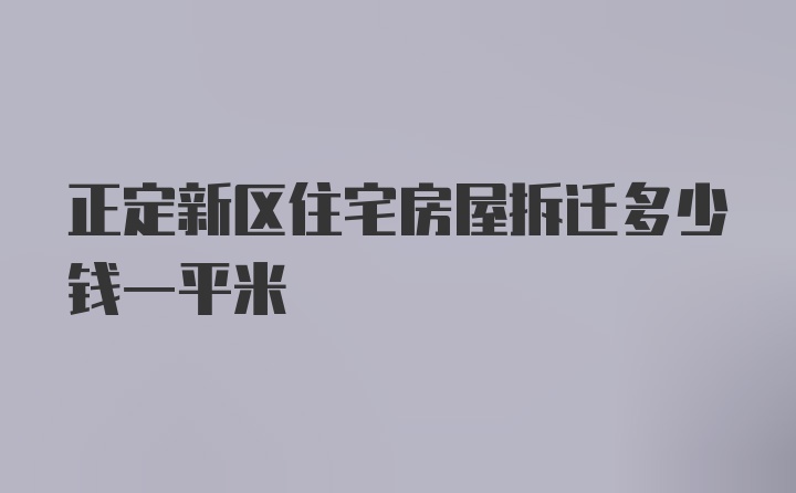 正定新区住宅房屋拆迁多少钱一平米