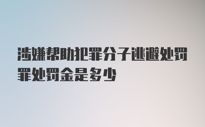 涉嫌帮助犯罪分子逃避处罚罪处罚金是多少