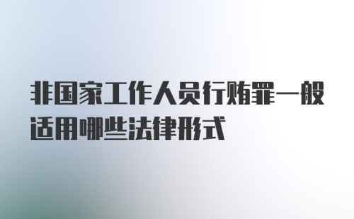 非国家工作人员行贿罪一般适用哪些法律形式