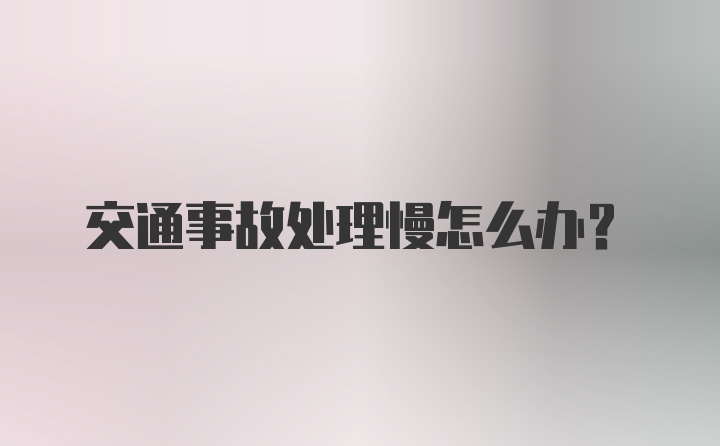 交通事故处理慢怎么办？