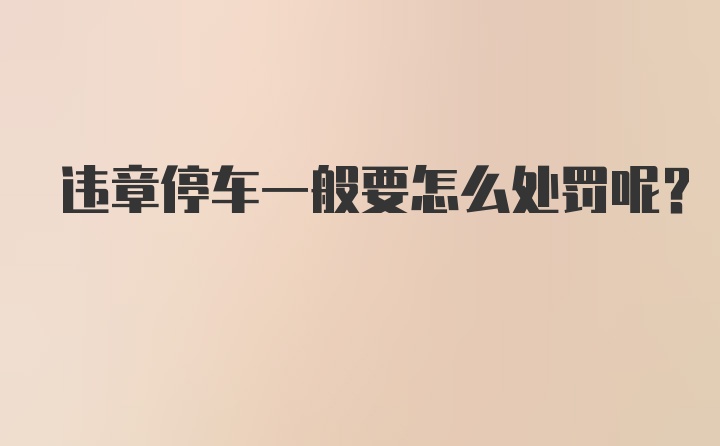 违章停车一般要怎么处罚呢？