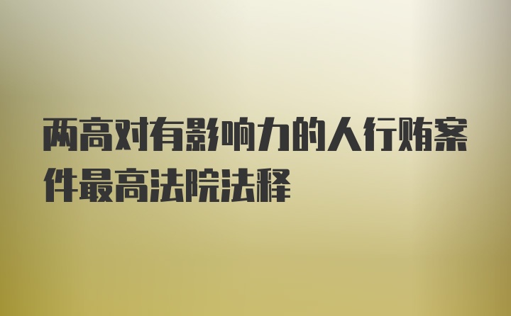 两高对有影响力的人行贿案件最高法院法释