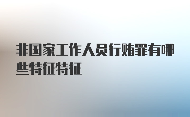 非国家工作人员行贿罪有哪些特征特征