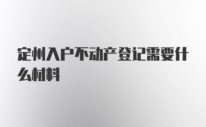 定州入户不动产登记需要什么材料