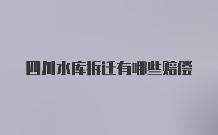 四川水库拆迁有哪些赔偿