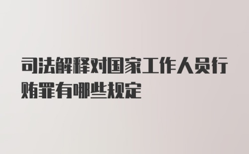 司法解释对国家工作人员行贿罪有哪些规定